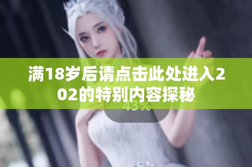 满18岁后请点击此处进入202的特别内容探秘