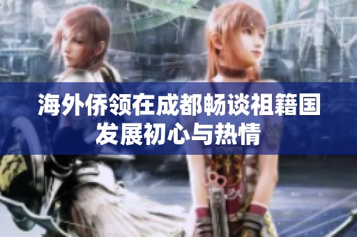 海外侨领在成都畅谈祖籍国发展初心与热情