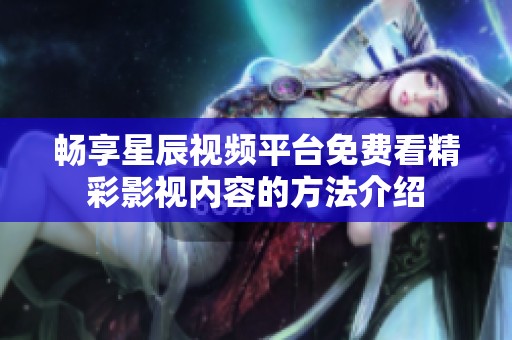 畅享星辰视频平台免费看精彩影视内容的方法介绍