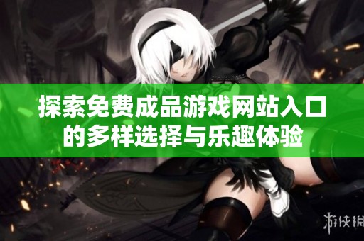 探索免费成品游戏网站入口的多样选择与乐趣体验