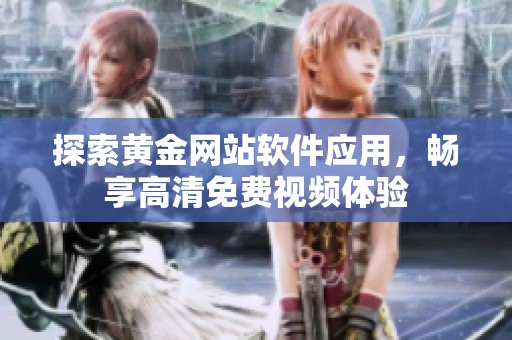 探索黄金网站软件应用，畅享高清免费视频体验