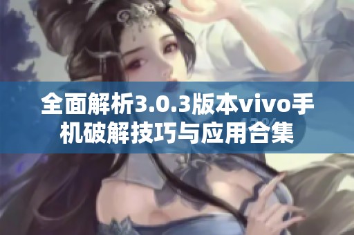 全面解析3.0.3版本vivo手机破解技巧与应用合集