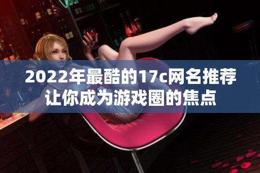 2022年最酷的17c网名推荐让你成为游戏圈的焦点