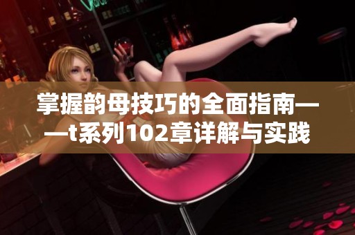 掌握韵母技巧的全面指南——t系列102章详解与实践分享