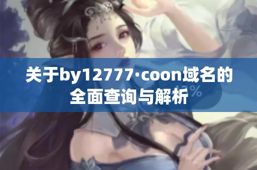 关于by12777·coon域名的全面查询与解析