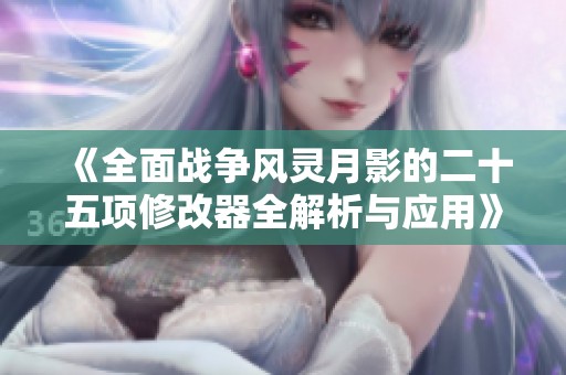 《全面战争风灵月影的二十五项修改器全解析与应用》