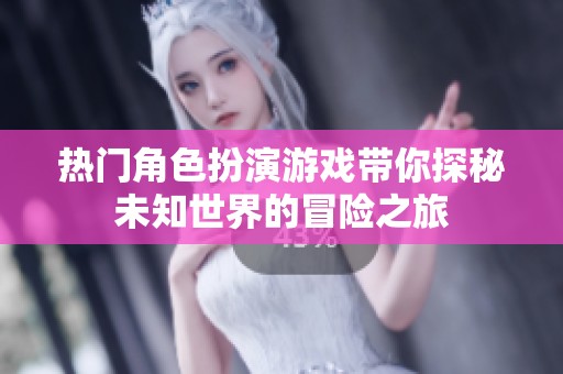 热门角色扮演游戏带你探秘未知世界的冒险之旅