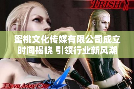 蜜桃文化传媒有限公司成立时间揭晓 引领行业新风潮