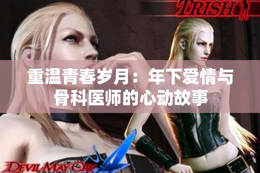 重温青春岁月：年下爱情与骨科医师的心动故事