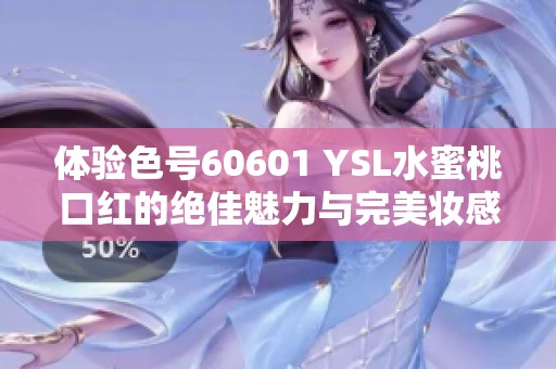 体验色号60601 YSL水蜜桃口红的绝佳魅力与完美妆感