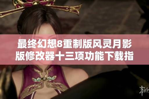 最终幻想8重制版风灵月影版修改器十三项功能下载指南