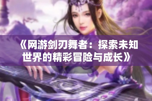 《网游剑刃舞者：探索未知世界的精彩冒险与成长》
