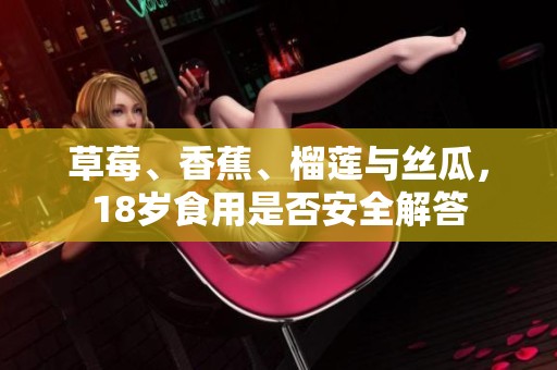 草莓、香蕉、榴莲与丝瓜，18岁食用是否安全解答