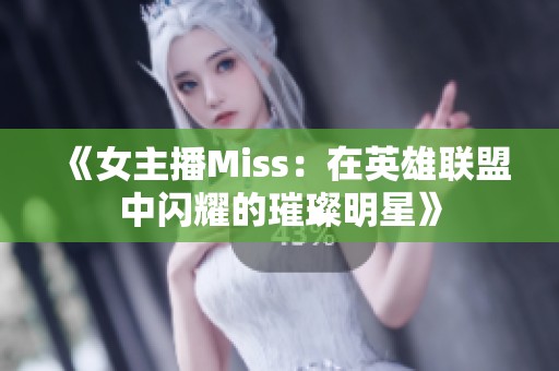 《女主播Miss：在英雄联盟中闪耀的璀璨明星》