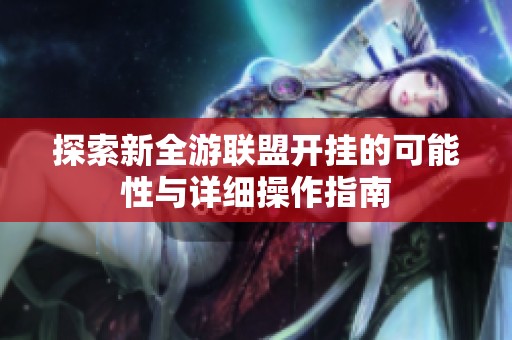 探索新全游联盟开挂的可能性与详细操作指南
