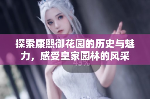 探索康熙御花园的历史与魅力，感受皇家园林的风采