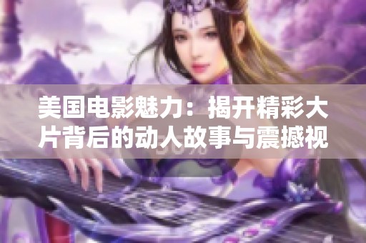 美国电影魅力：揭开精彩大片背后的动人故事与震撼视觉