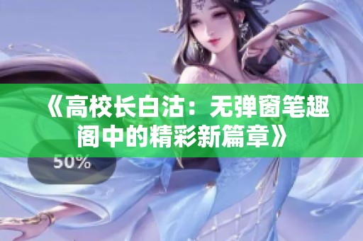 《高校长白沽：无弹窗笔趣阁中的精彩新篇章》