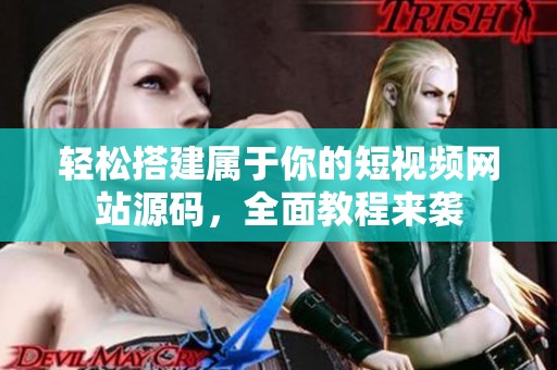 轻松搭建属于你的短视频网站源码，全面教程来袭