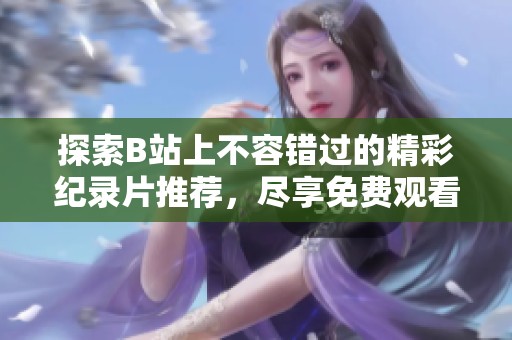 探索B站上不容错过的精彩纪录片推荐，尽享免费观看体验
