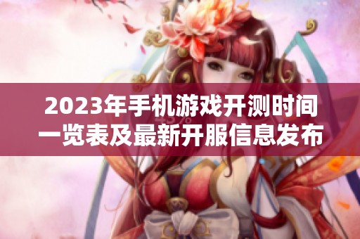 2023年手机游戏开测时间一览表及最新开服信息发布