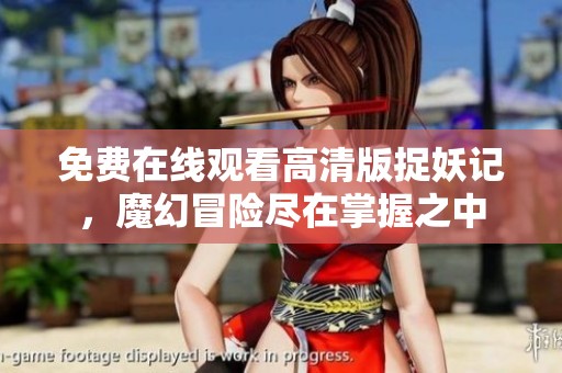 免费在线观看高清版捉妖记，魔幻冒险尽在掌握之中