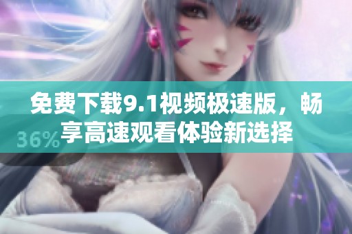 免费下载9.1视频极速版，畅享高速观看体验新选择