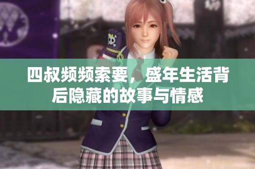 四叔频频索要，盛年生活背后隐藏的故事与情感