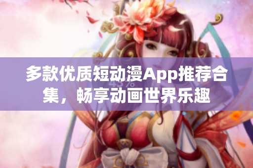 多款优质短动漫App推荐合集，畅享动画世界乐趣