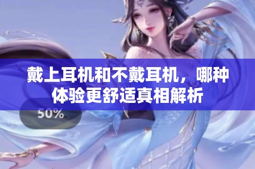戴上耳机和不戴耳机，哪种体验更舒适真相解析