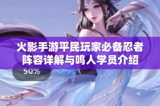 火影手游平民玩家必备忍者阵容详解与鸣人学员介绍