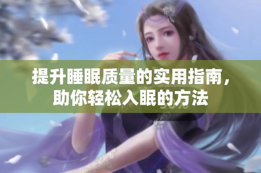 提升睡眠质量的实用指南，助你轻松入眠的方法