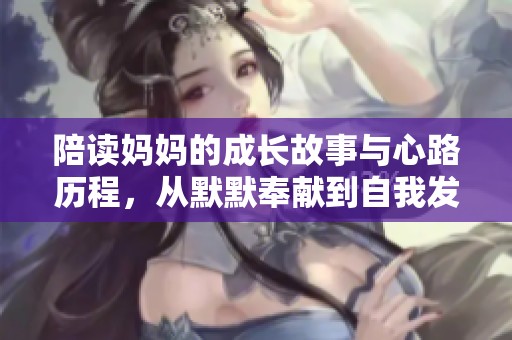 陪读妈妈的成长故事与心路历程，从默默奉献到自我发现