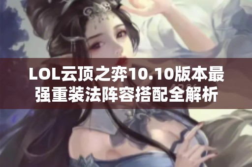 LOL云顶之弈10.10版本最强重装法阵容搭配全解析