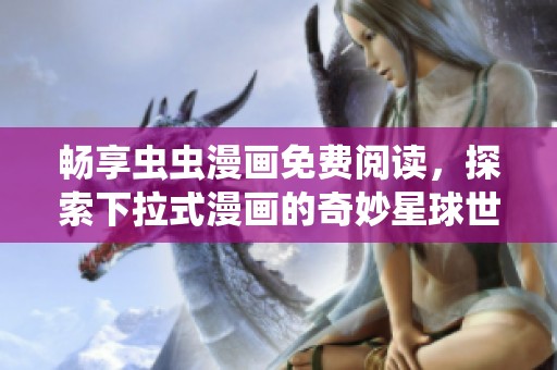 畅享虫虫漫画免费阅读，探索下拉式漫画的奇妙星球世界