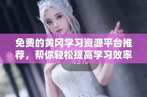 免费的黄冈学习资源平台推荐，帮你轻松提高学习效率