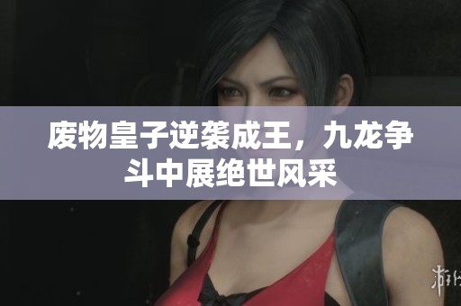废物皇子逆袭成王，九龙争斗中展绝世风采