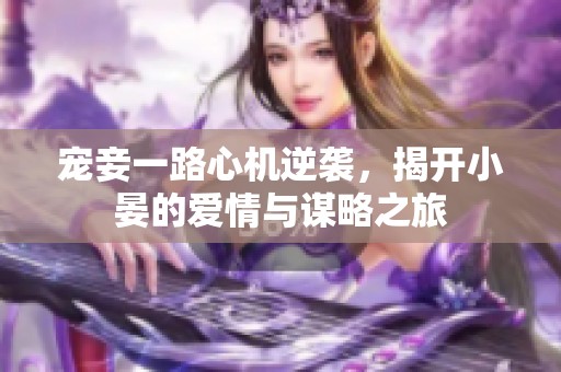 宠妾一路心机逆袭，揭开小晏的爱情与谋略之旅