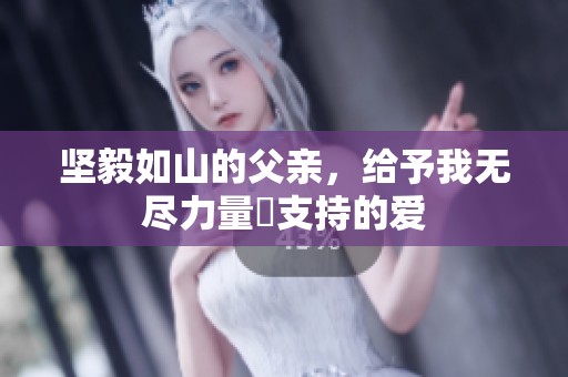 坚毅如山的父亲，给予我无尽力量與支持的爱
