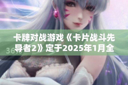 卡牌对战游戏《卡片战斗先导者2》定于2025年1月全新上线
