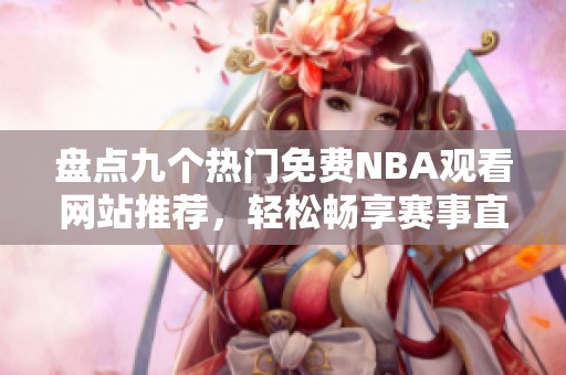 盘点九个热门免费NBA观看网站推荐，轻松畅享赛事直播