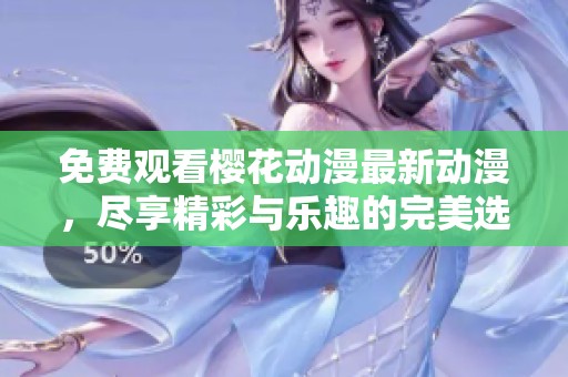 免费观看樱花动漫最新动漫，尽享精彩与乐趣的完美选择