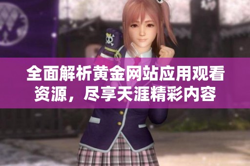 全面解析黄金网站应用观看资源，尽享天涯精彩内容