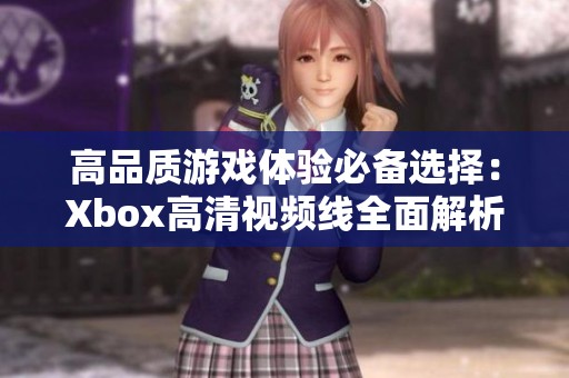 高品质游戏体验必备选择：Xbox高清视频线全面解析