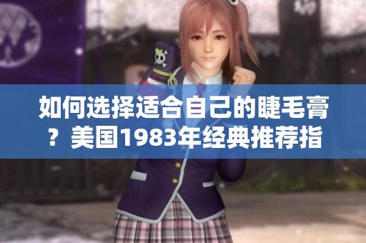 如何选择适合自己的睫毛膏？美国1983年经典推荐指南