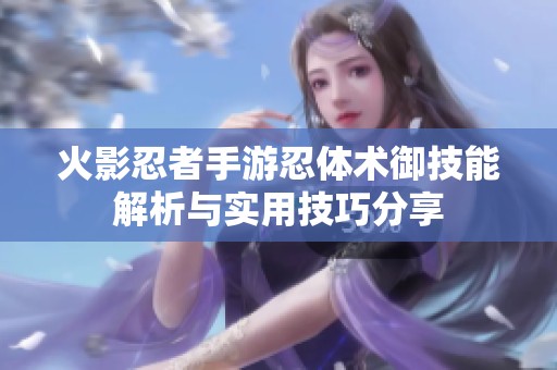 火影忍者手游忍体术御技能解析与实用技巧分享