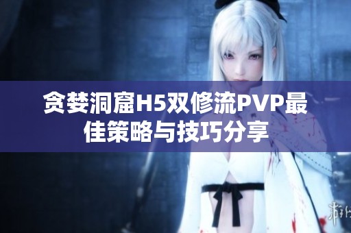 贪婪洞窟H5双修流PVP最佳策略与技巧分享