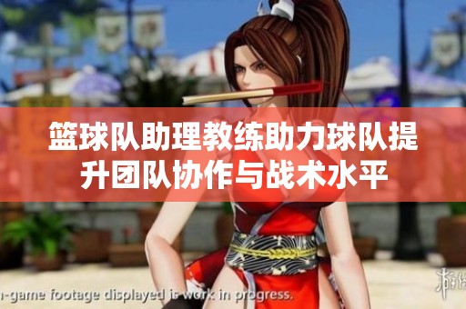 篮球队助理教练助力球队提升团队协作与战术水平
