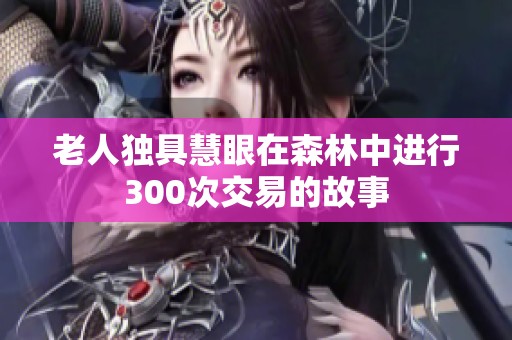 老人独具慧眼在森林中进行300次交易的故事