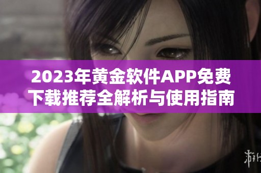 2023年黄金软件APP免费下载推荐全解析与使用指南